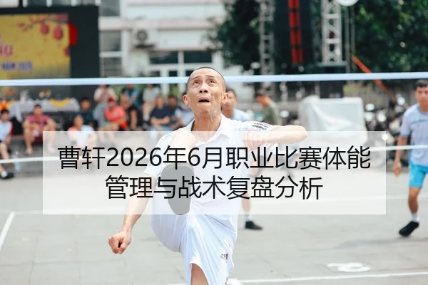 曹轩2026年6月职业比赛体能管理与战术复盘分析